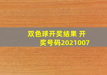 双色球开奖结果 开奖号码2021007